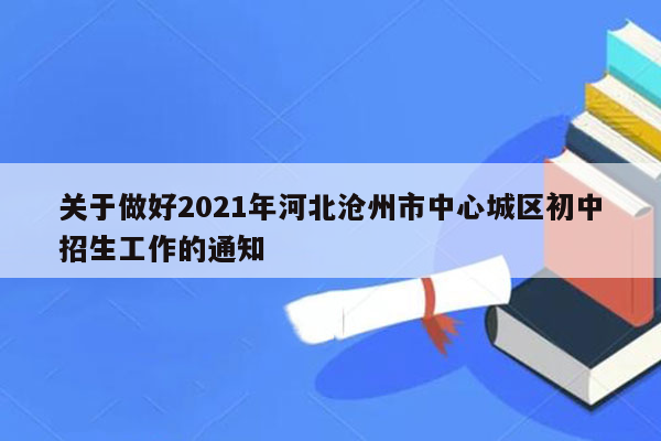 关于做好2021年河北沧州市中心城区初中招生工作的通知