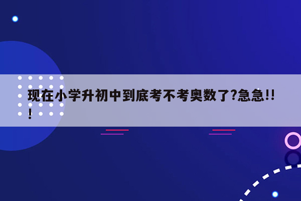 现在小学升初中到底考不考奥数了?急急!!!