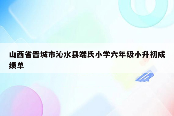 山西省晋城市沁水县端氏小学六年级小升初成绩单