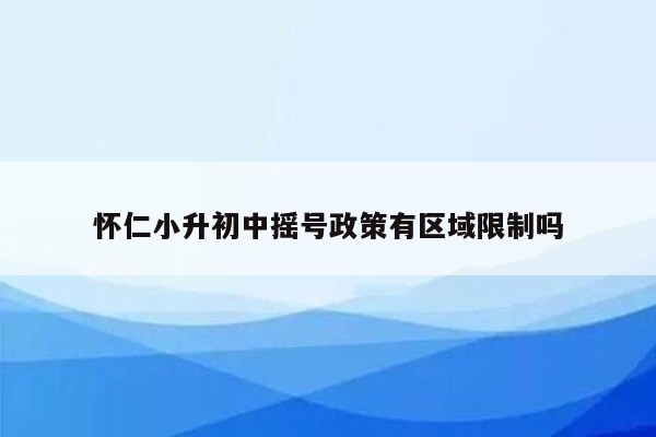 怀仁小升初中摇号政策有区域限制吗