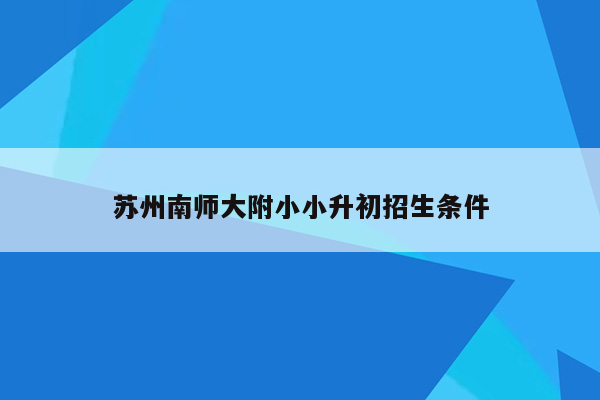 苏州南师大附小小升初招生条件