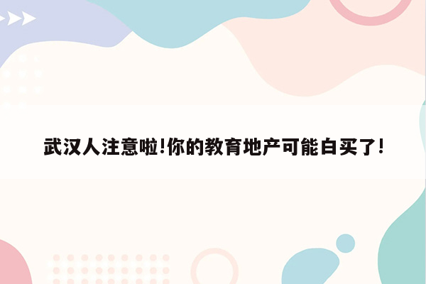 武汉人注意啦!你的教育地产可能白买了!