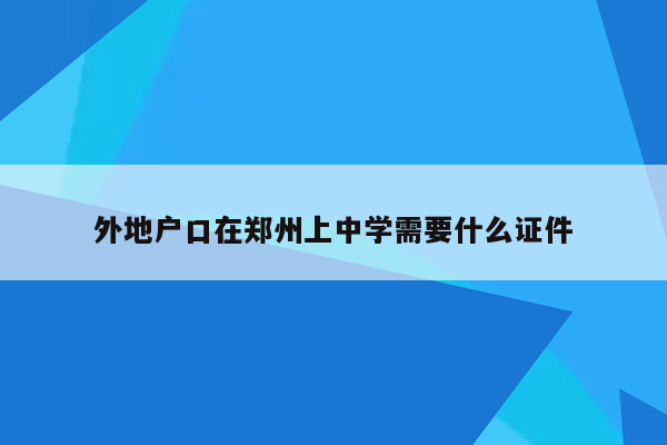 外地户口在郑州上中学需要什么证件