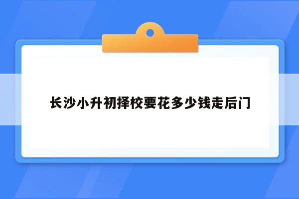 长沙小升初择校要花多少钱走后门