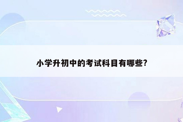 小学升初中的考试科目有哪些?