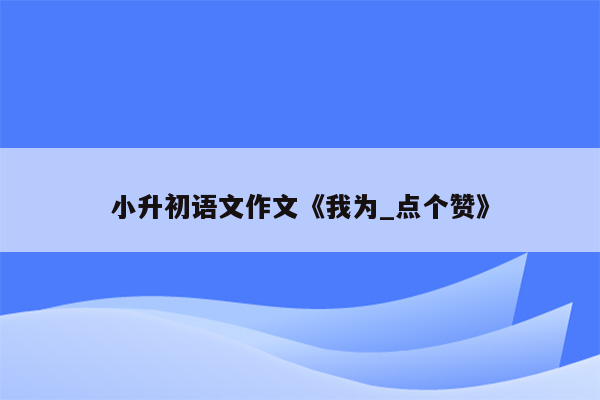 小升初语文作文《我为_点个赞》