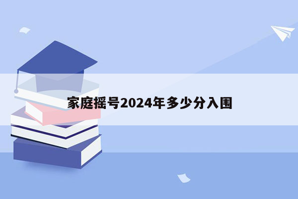 家庭摇号2024年多少分入围