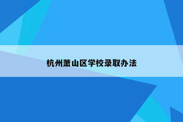 杭州萧山区学校录取办法