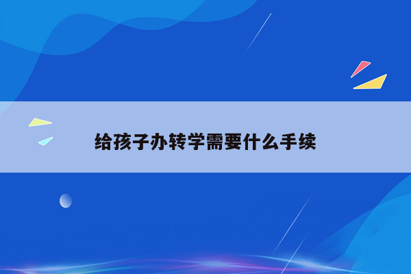 给孩子办转学需要什么手续