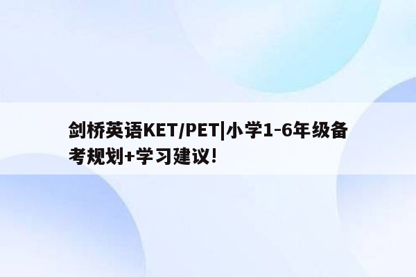 剑桥英语KET/PET|小学1-6年级备考规划+学习建议!