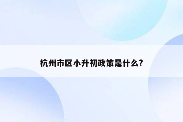 杭州市区小升初政策是什么?