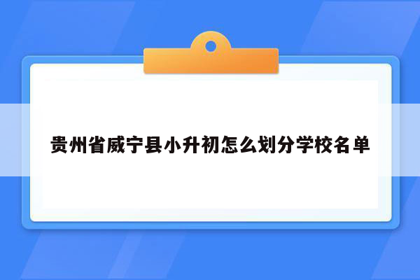 贵州省威宁县小升初怎么划分学校名单