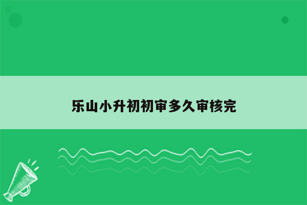 乐山小升初初审多久审核完