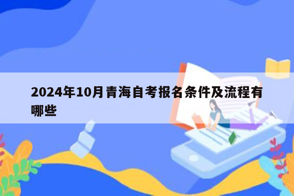 2024年10月青海自考报名条件及流程有哪些