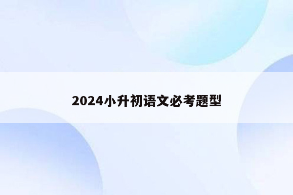 2024小升初语文必考题型