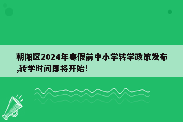 朝阳区2024年寒假前中小学转学政策发布,转学时间即将开始!