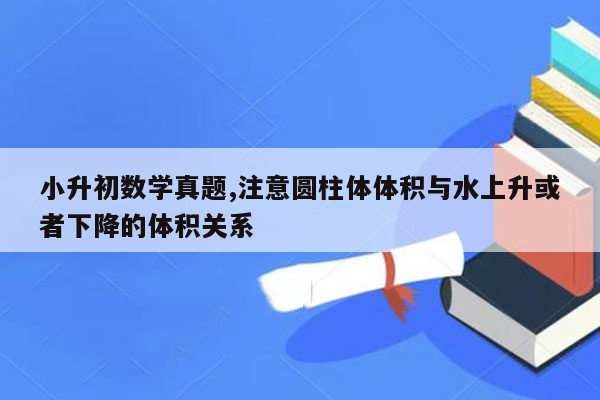 小升初数学真题,注意圆柱体体积与水上升或者下降的体积关系