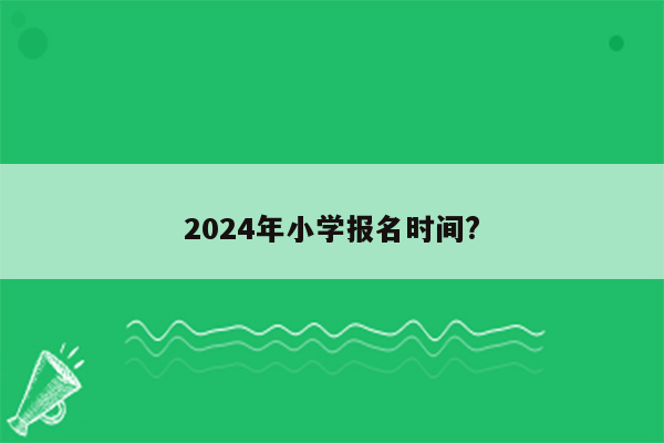 2024年小学报名时间?