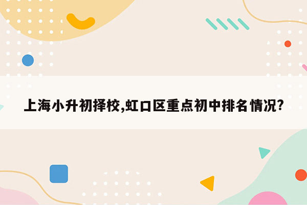 上海小升初择校,虹口区重点初中排名情况?