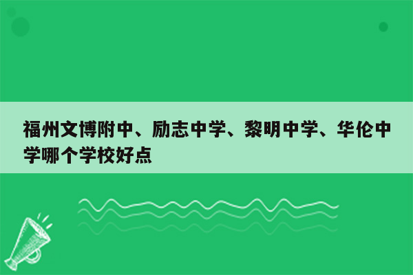 福州文博附中、励志中学、黎明中学、华伦中学哪个学校好点