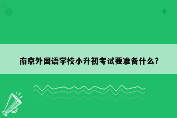 南京外国语学校小升初考试要准备什么?