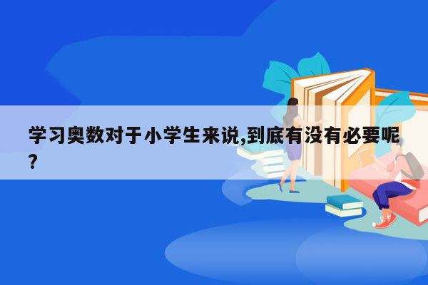 学习奥数对于小学生来说,到底有没有必要呢?