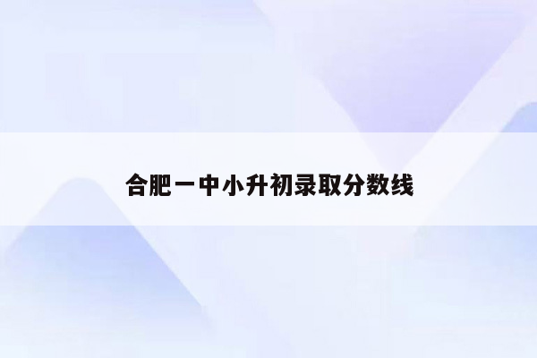 合肥一中小升初录取分数线