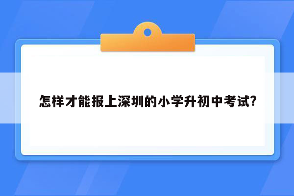 怎样才能报上深圳的小学升初中考试?