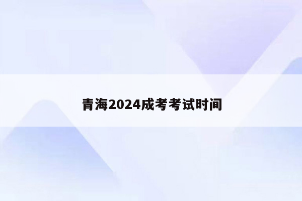 青海2024成考考试时间