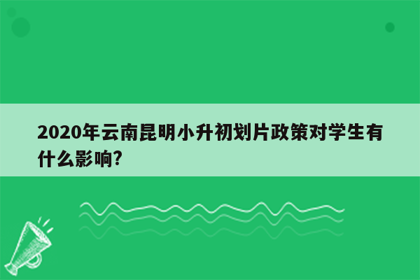 2020年云南昆明小升初划片政策对学生有什么影响?