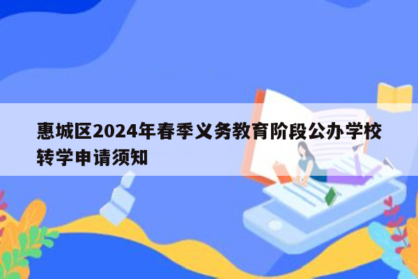 惠城区2024年春季义务教育阶段公办学校转学申请须知