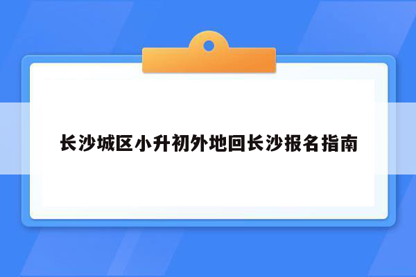 长沙城区小升初外地回长沙报名指南