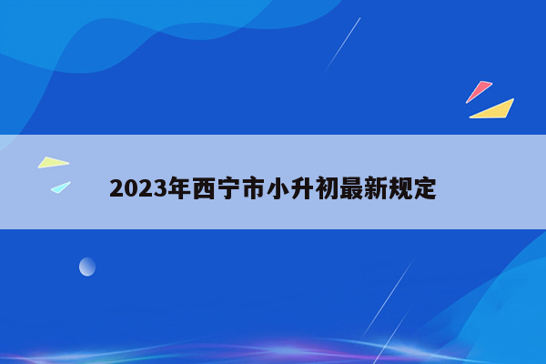 2023年西宁市小升初最新规定