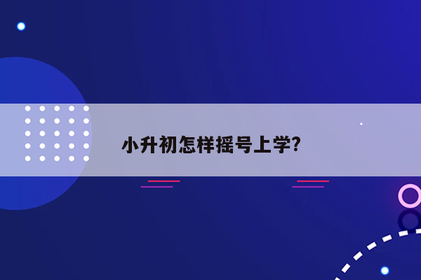 小升初怎样摇号上学?