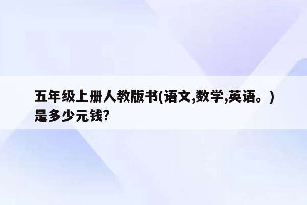 五年级上册人教版书(语文,数学,英语。)是多少元钱?