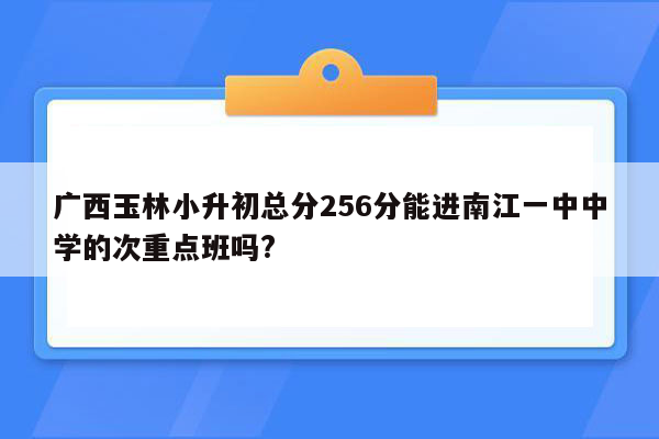 广西玉林小升初总分256分能进南江一中中学的次重点班吗?