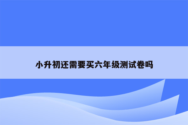 小升初还需要买六年级测试卷吗