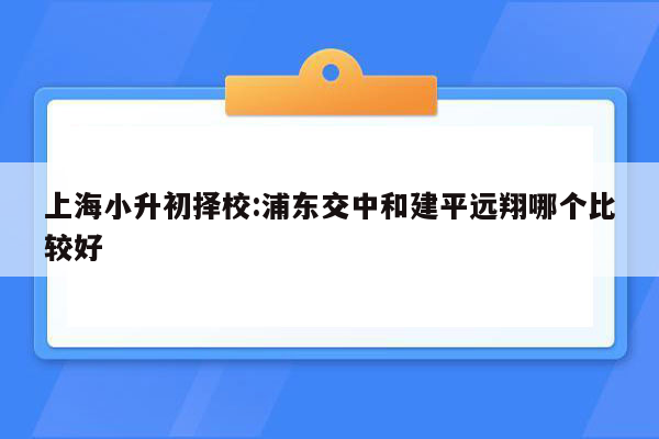 上海小升初择校:浦东交中和建平远翔哪个比较好