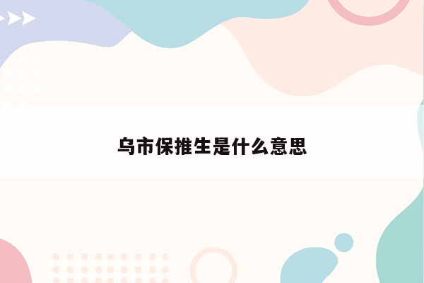 乌市保推生是什么意思