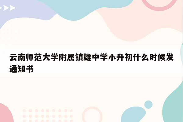 云南师范大学附属镇雄中学小升初什么时候发通知书