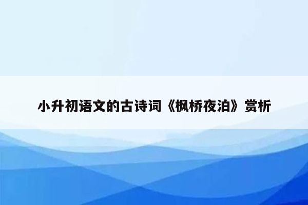 小升初语文的古诗词《枫桥夜泊》赏析