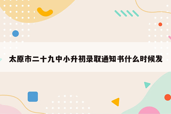 太原市二十九中小升初录取通知书什么时候发