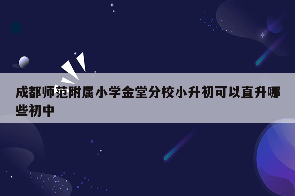 成都师范附属小学金堂分校小升初可以直升哪些初中