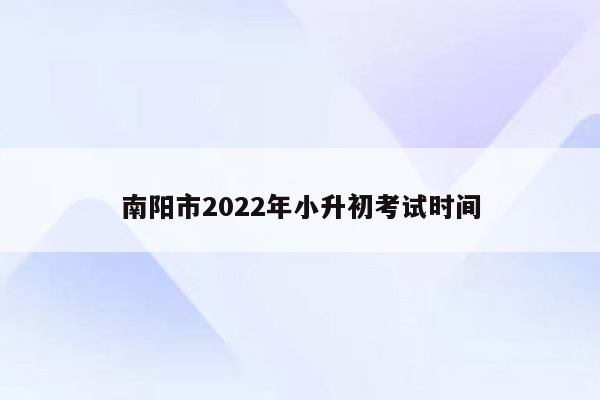 南阳市2022年小升初考试时间