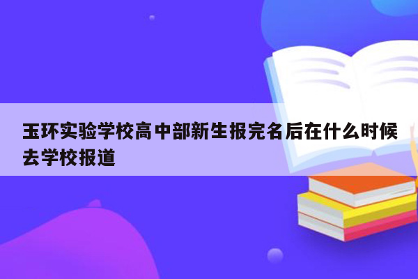 玉环实验学校高中部新生报完名后在什么时候去学校报道