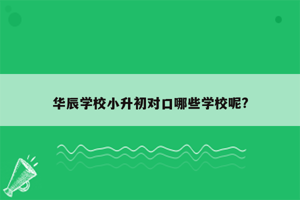 华辰学校小升初对口哪些学校呢?