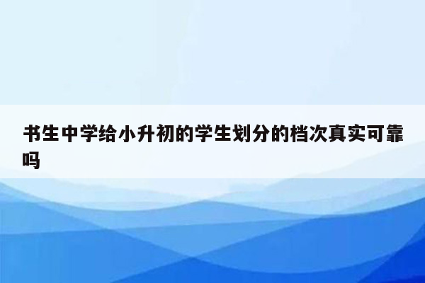 书生中学给小升初的学生划分的档次真实可靠吗