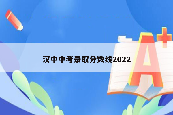 汉中中考录取分数线2022