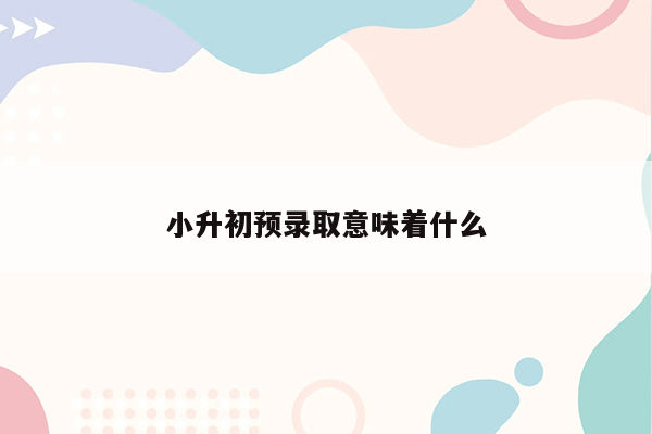 小升初预录取意味着什么