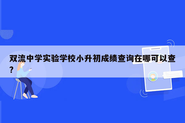 双流中学实验学校小升初成绩查询在哪可以查?